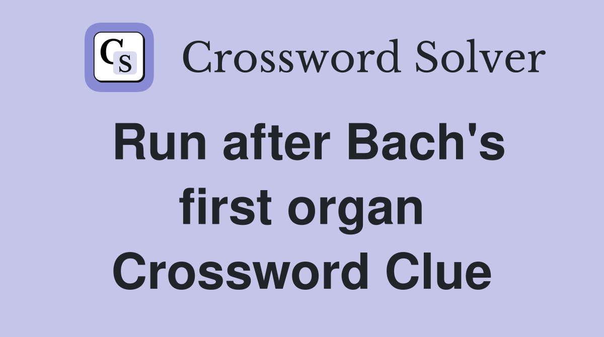 Run after Bach's first organ Crossword Clue