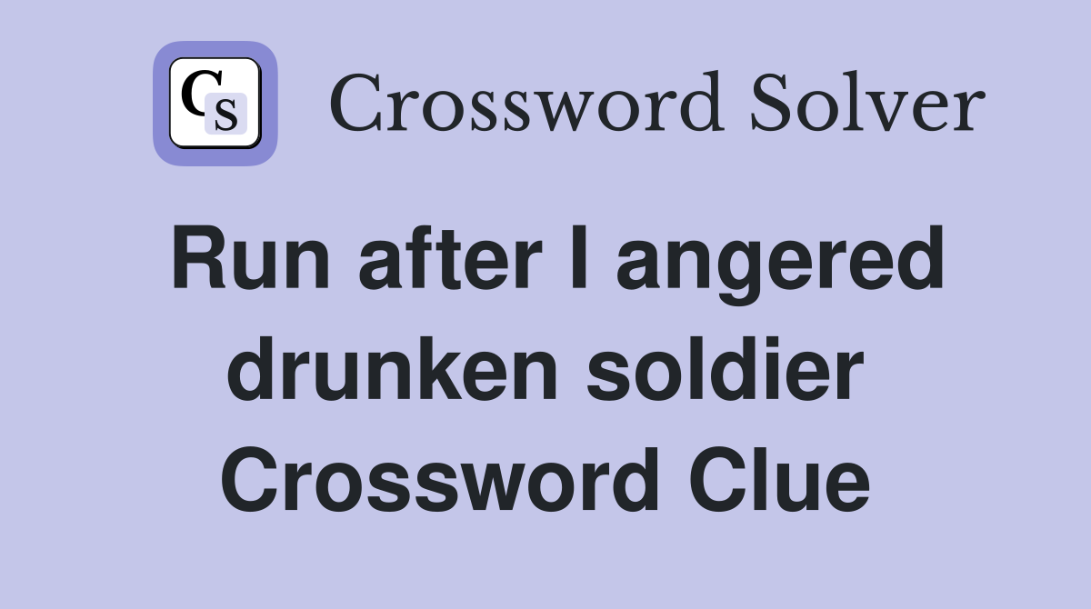 Run after I angered drunken soldier Crossword Clue