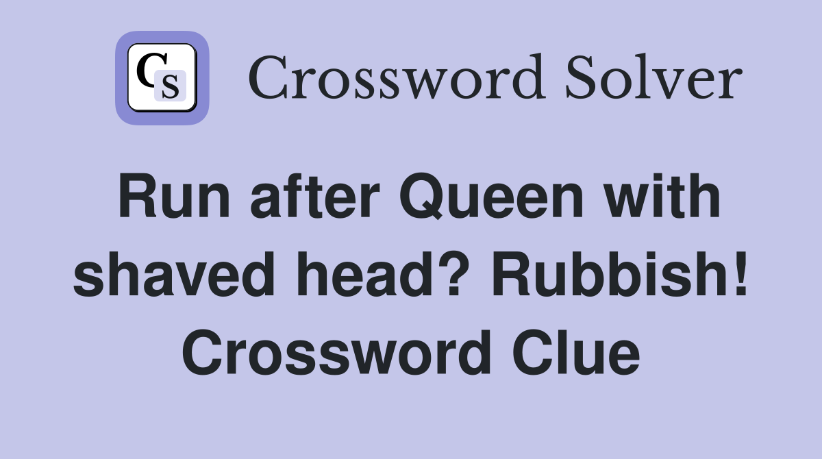 Run after Queen with shaved head? Rubbish! Crossword Clue