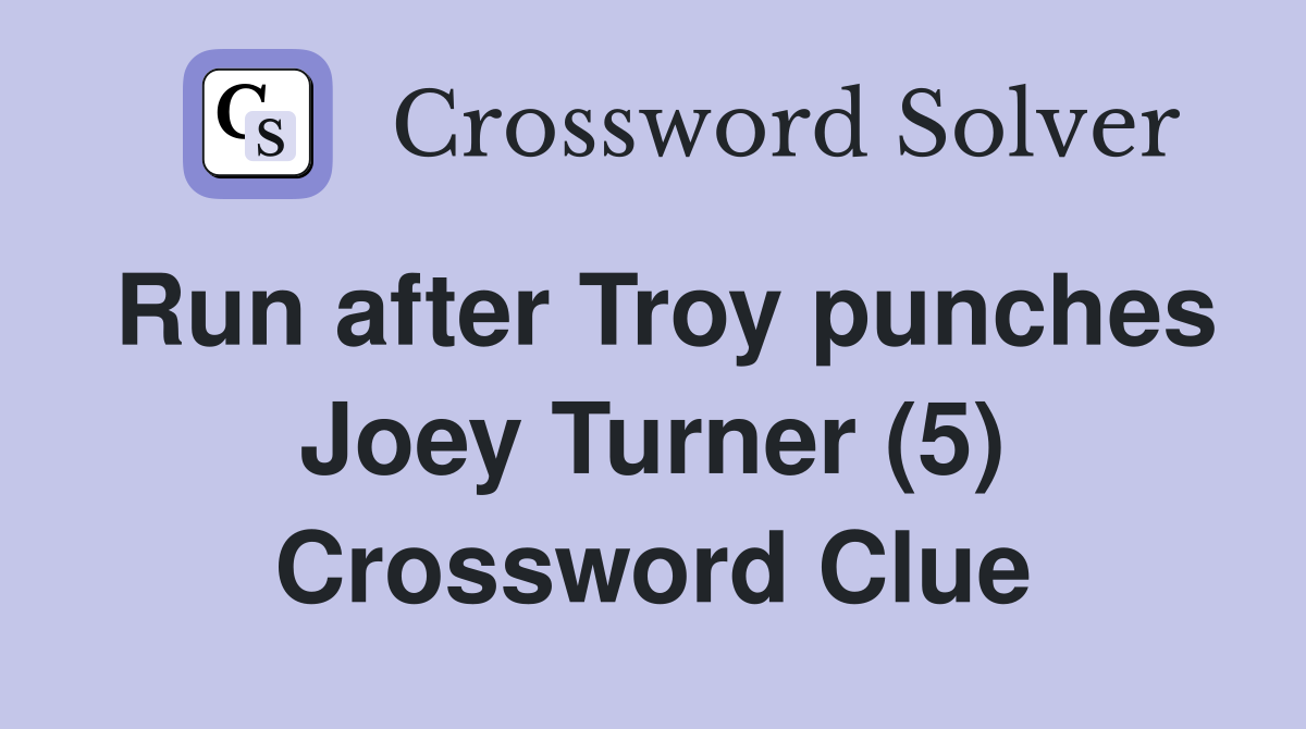 Run after Troy punches Joey Turner (5) Crossword Clue