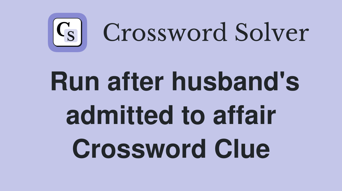 Run after husband's admitted to affair Crossword Clue