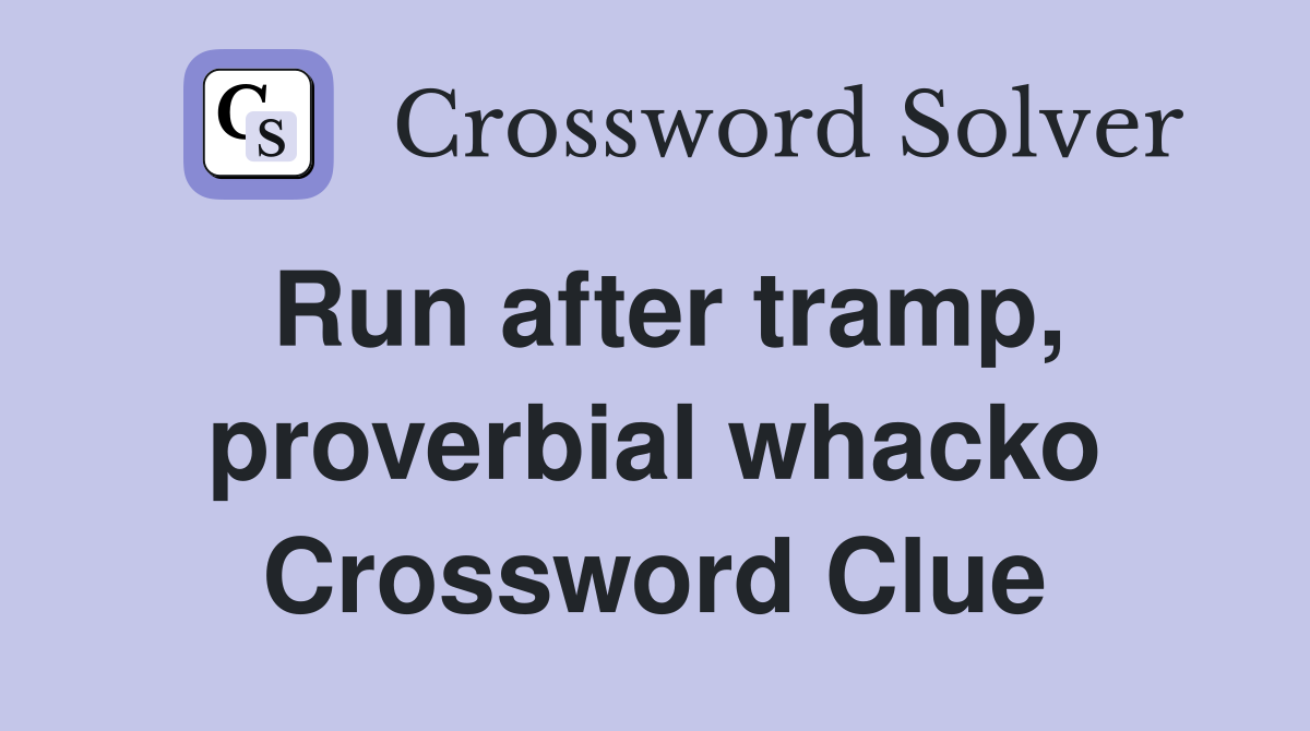 Run after tramp, proverbial whacko Crossword Clue