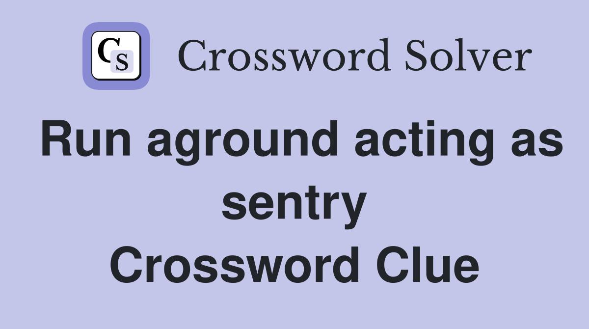 Run aground acting as sentry Crossword Clue