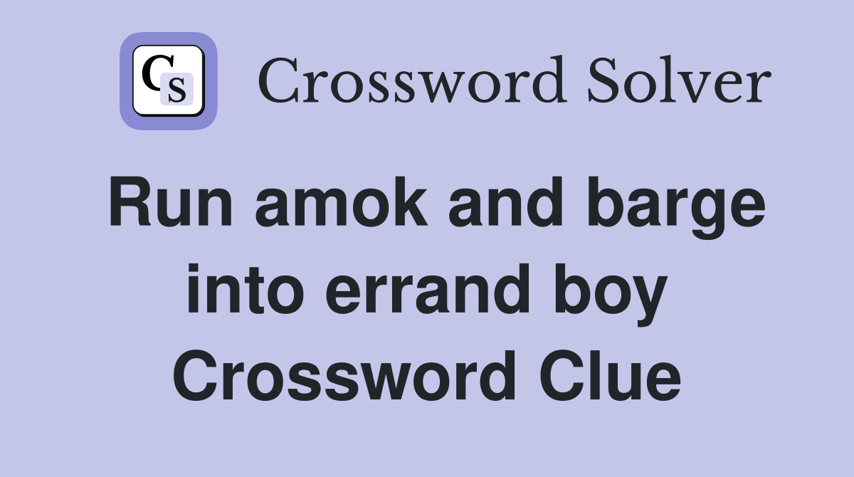 Run amok and barge into errand boy Crossword Clue