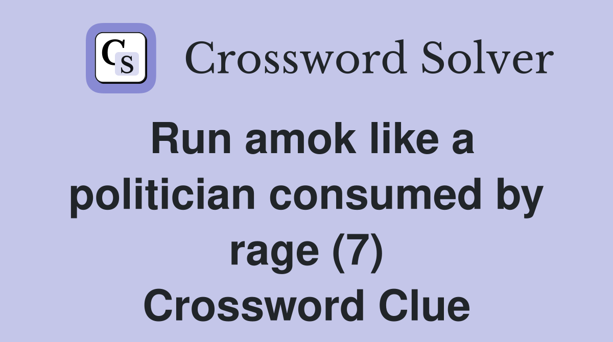 Run amok like a politician consumed by rage (7) Crossword Clue