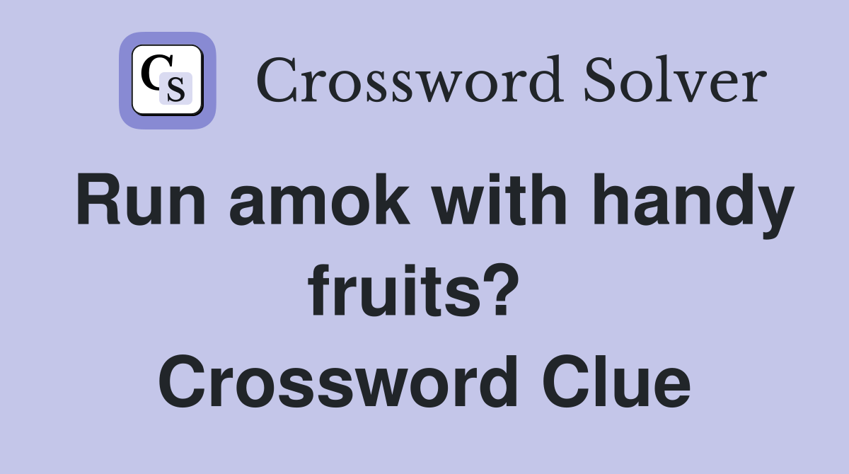 Run amok with handy fruits?  Crossword Clue