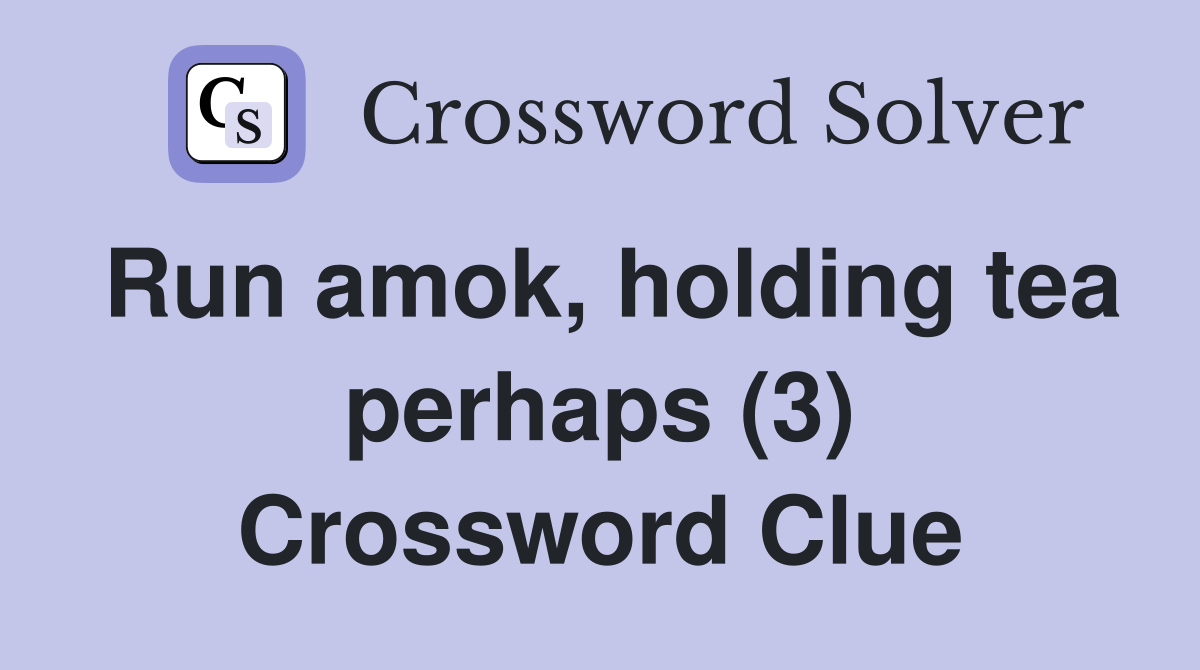 Run amok, holding tea perhaps (3) Crossword Clue