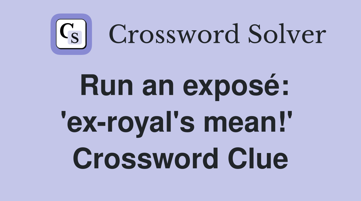 Run an exposé: 'ex-royal's mean!'  Crossword Clue