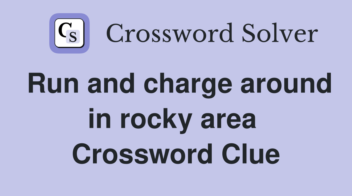Run and charge around in rocky area  Crossword Clue