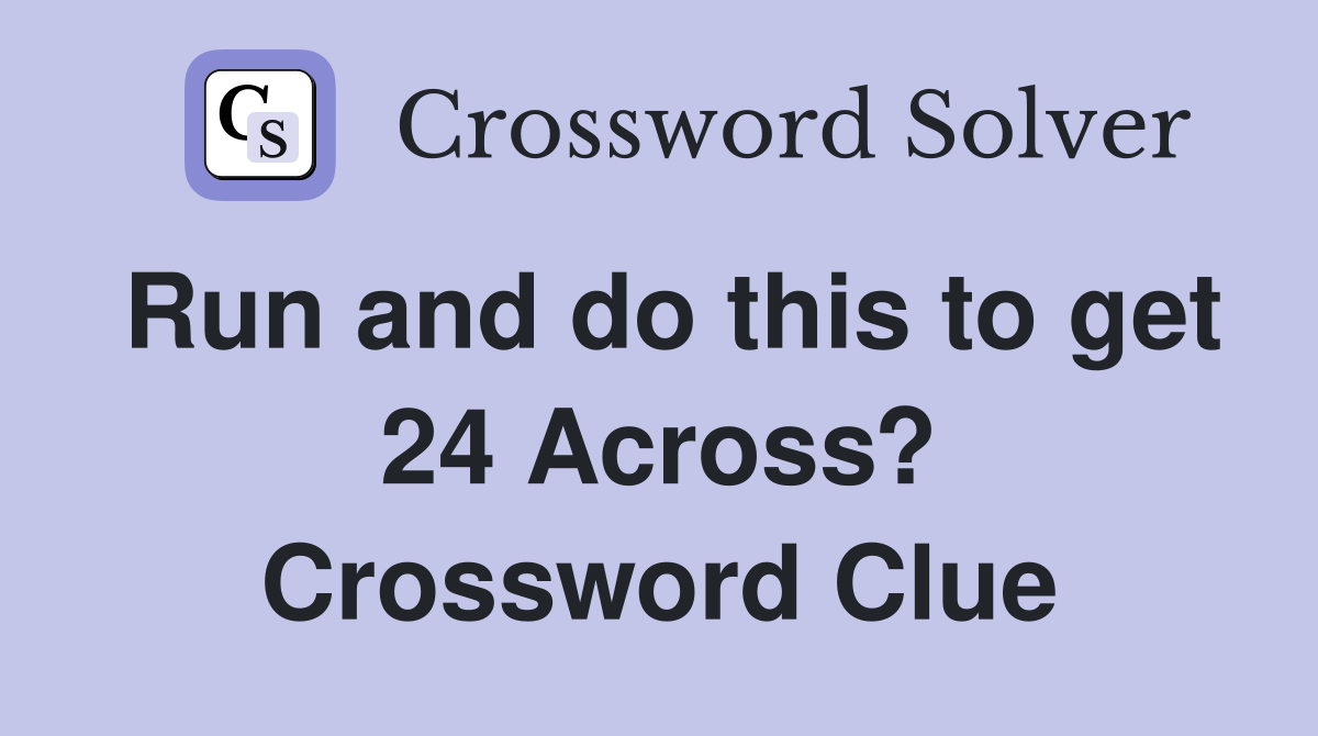 Run and do this to get 24 Across? Crossword Clue