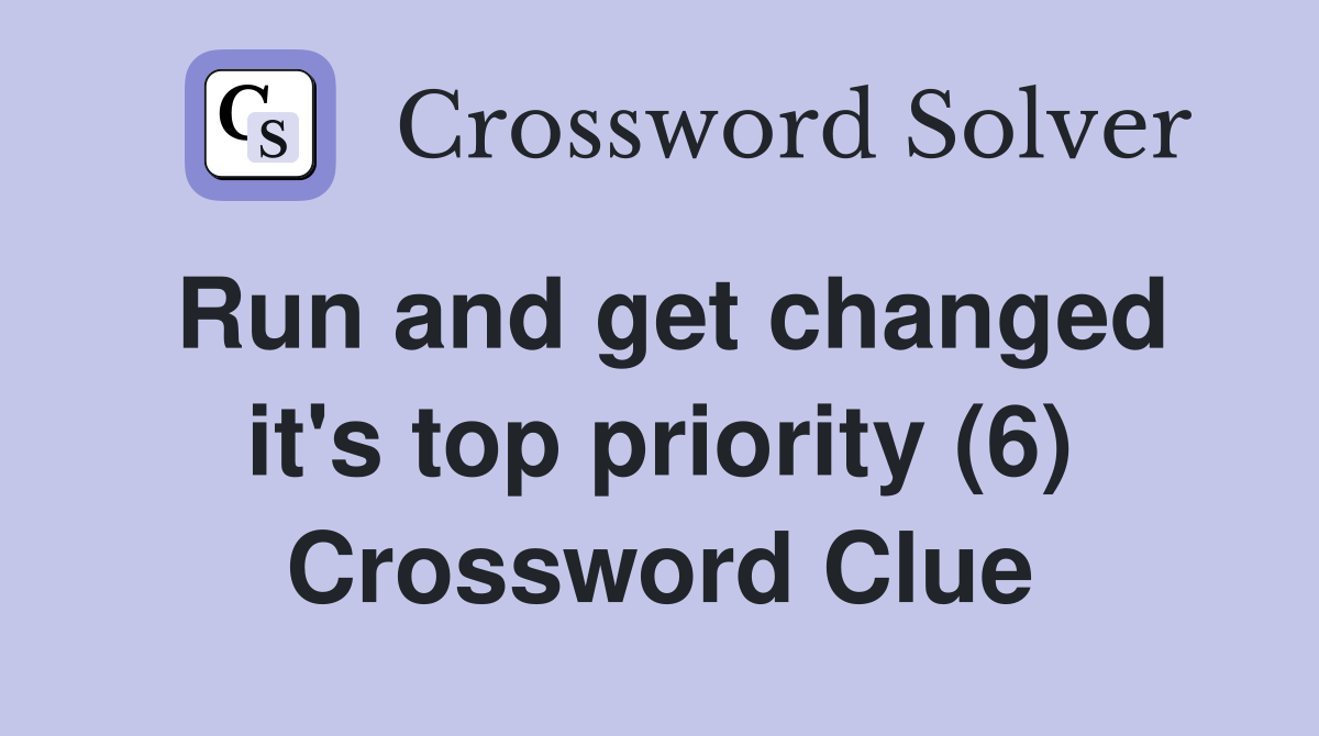 Run and get changed it's top priority (6) Crossword Clue
