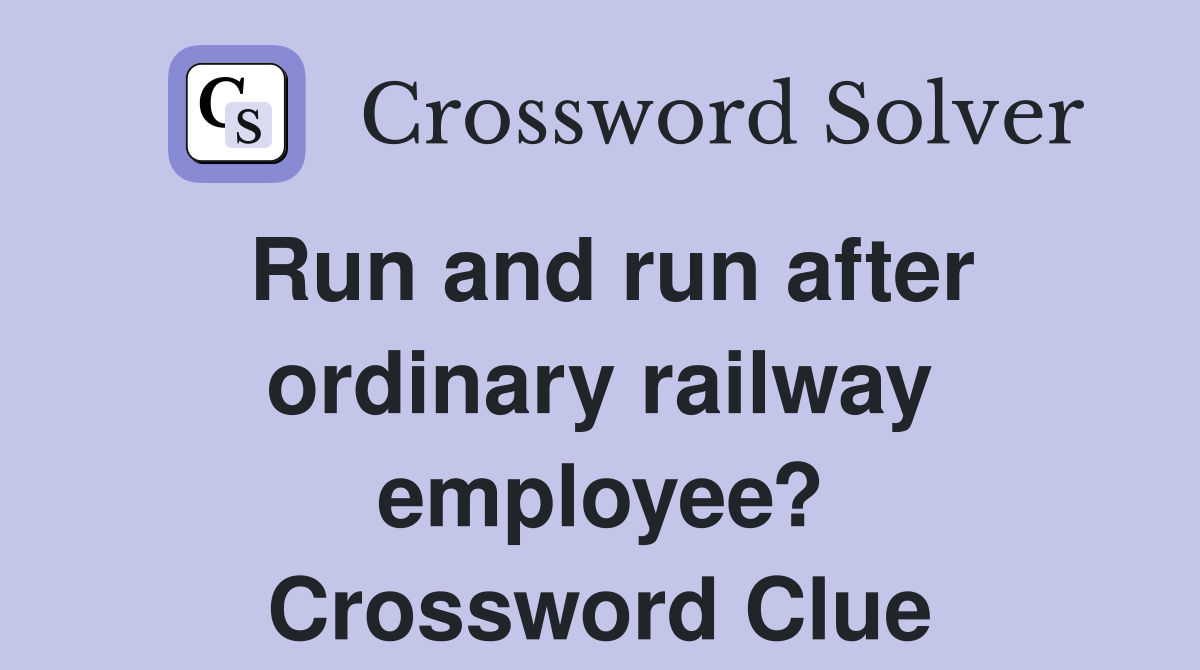 Run and run after ordinary railway employee? Crossword Clue