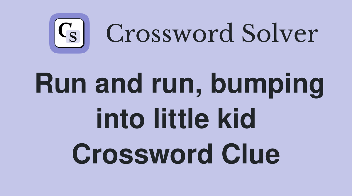 Run and run, bumping into little kid Crossword Clue