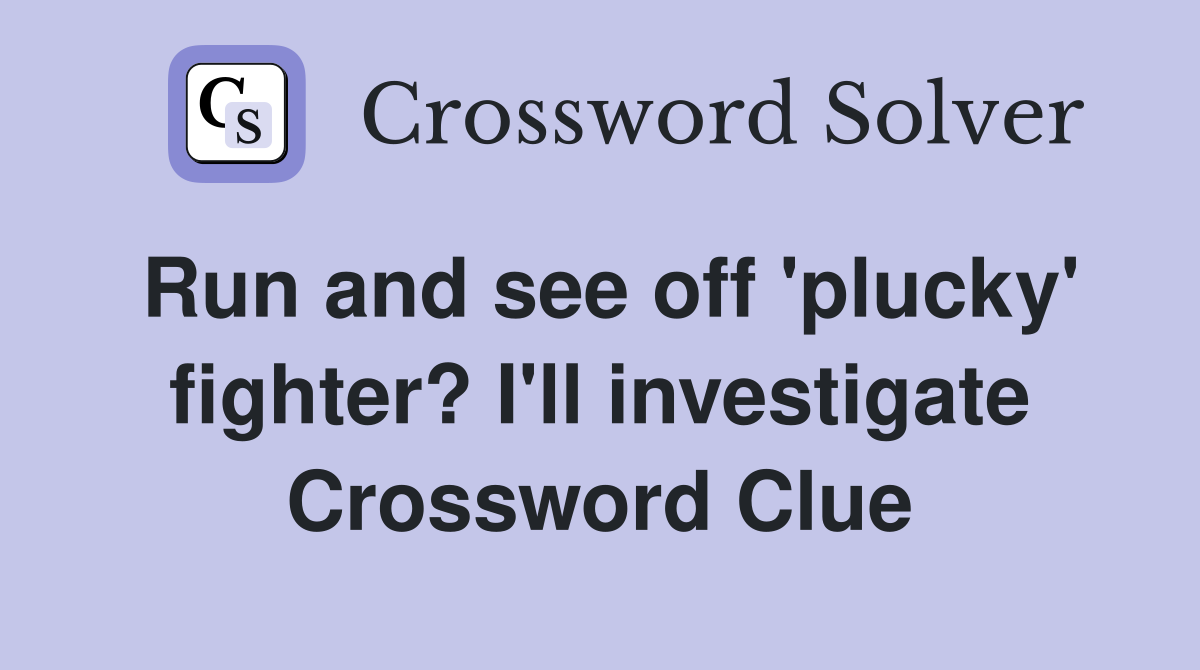 Run and see off 'plucky' fighter? I'll investigate Crossword Clue