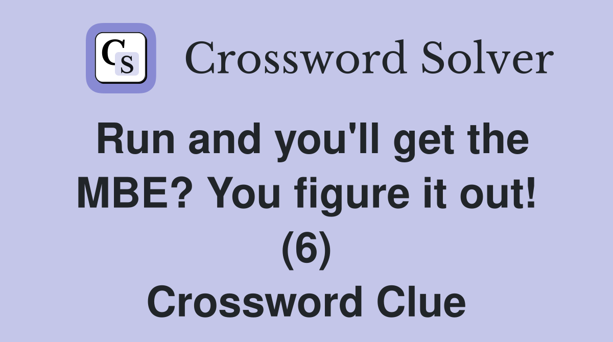 Run and you'll get the MBE? You figure it out! (6) Crossword Clue
