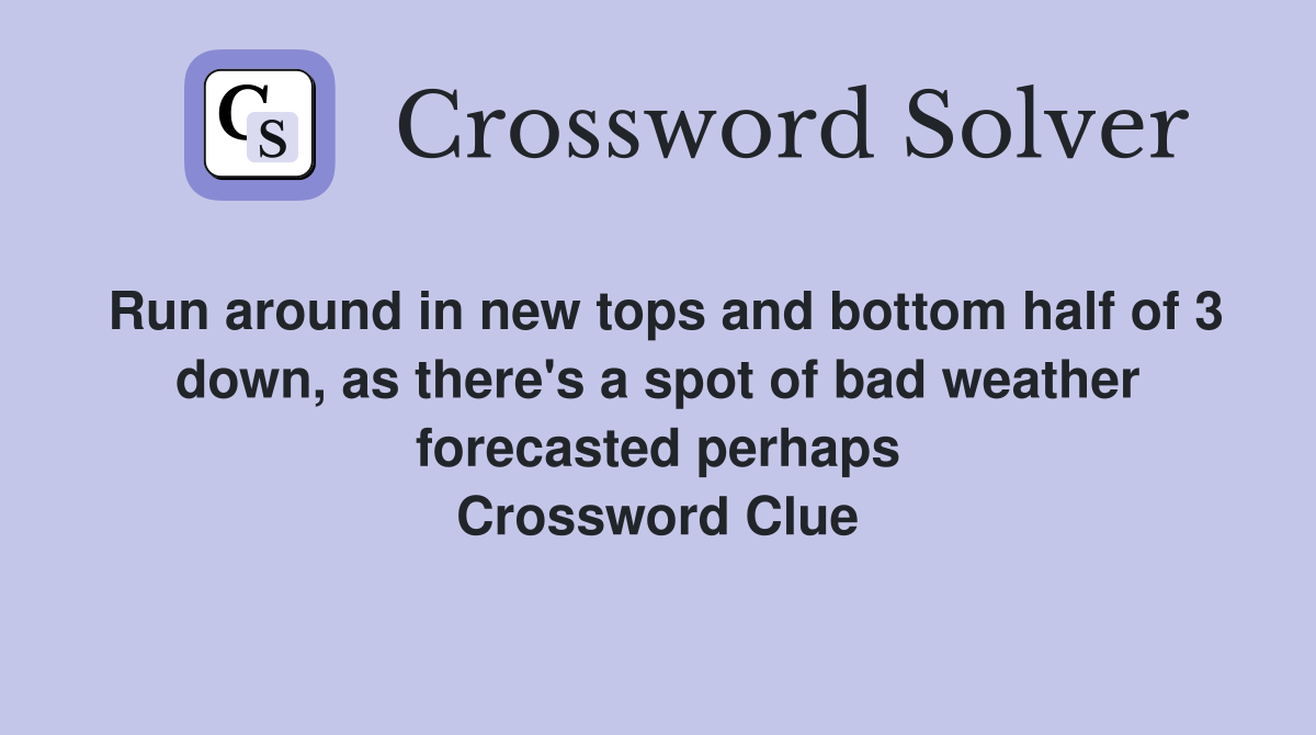 Run around in new tops and bottom half of 3 down, as there's a spot of bad weather forecasted perhaps Crossword Clue