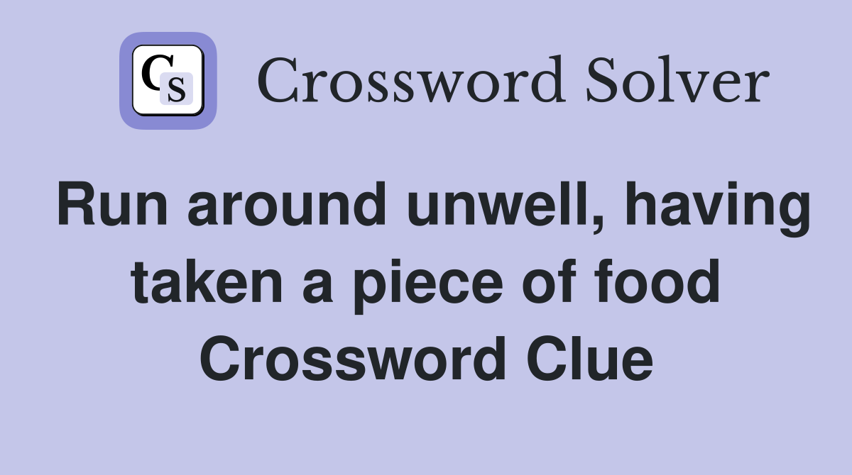Run around unwell, having taken a piece of food Crossword Clue