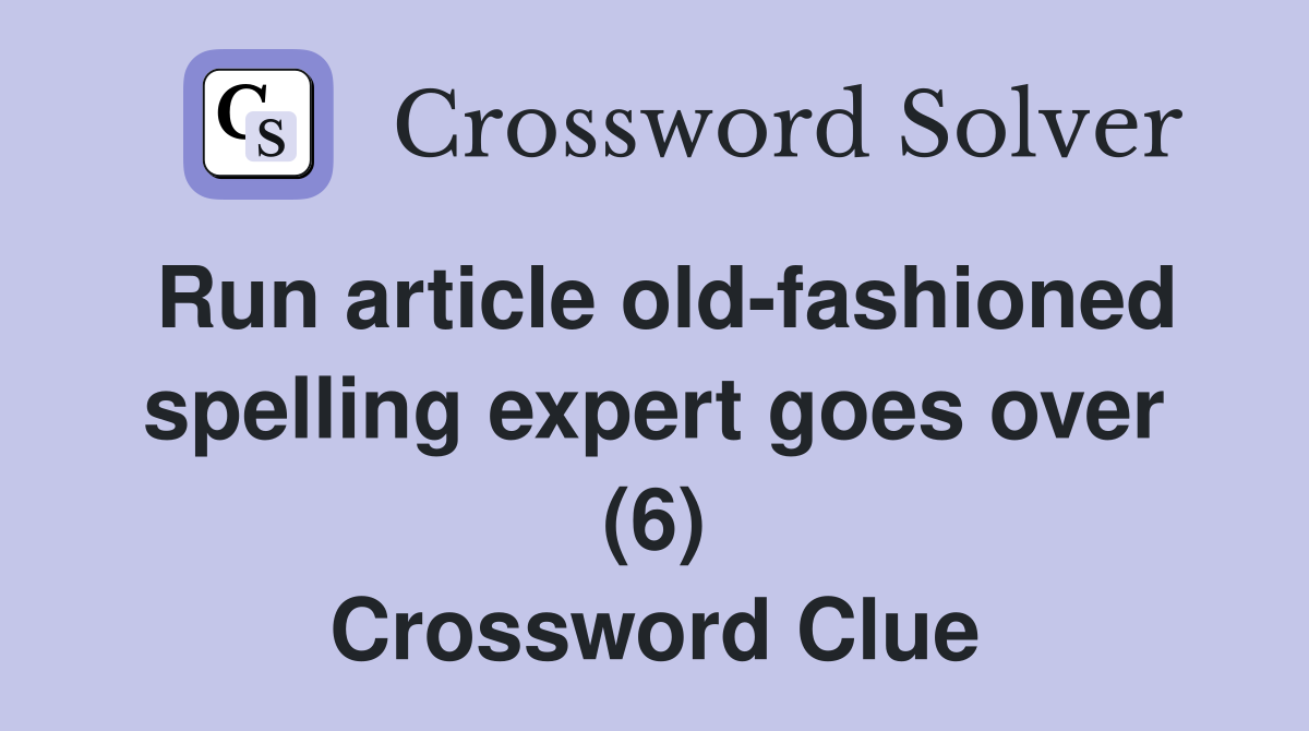 Run article old-fashioned spelling expert goes over (6) Crossword Clue