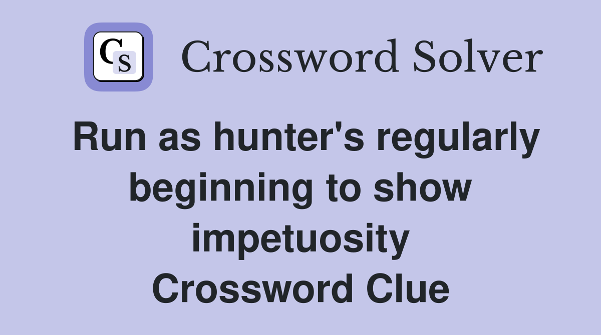 Run as hunter's regularly beginning to show impetuosity Crossword Clue