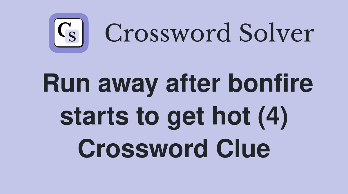 Run away after bonfire starts to get hot (4) Crossword Clue