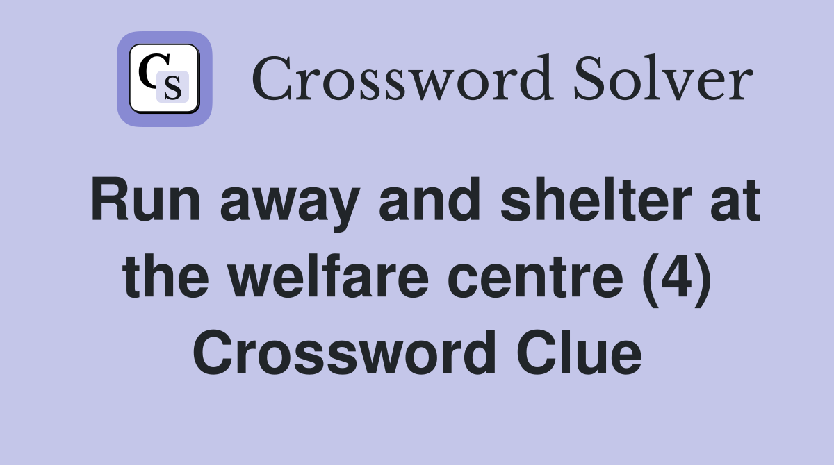 Run away and shelter at the welfare centre (4) Crossword Clue