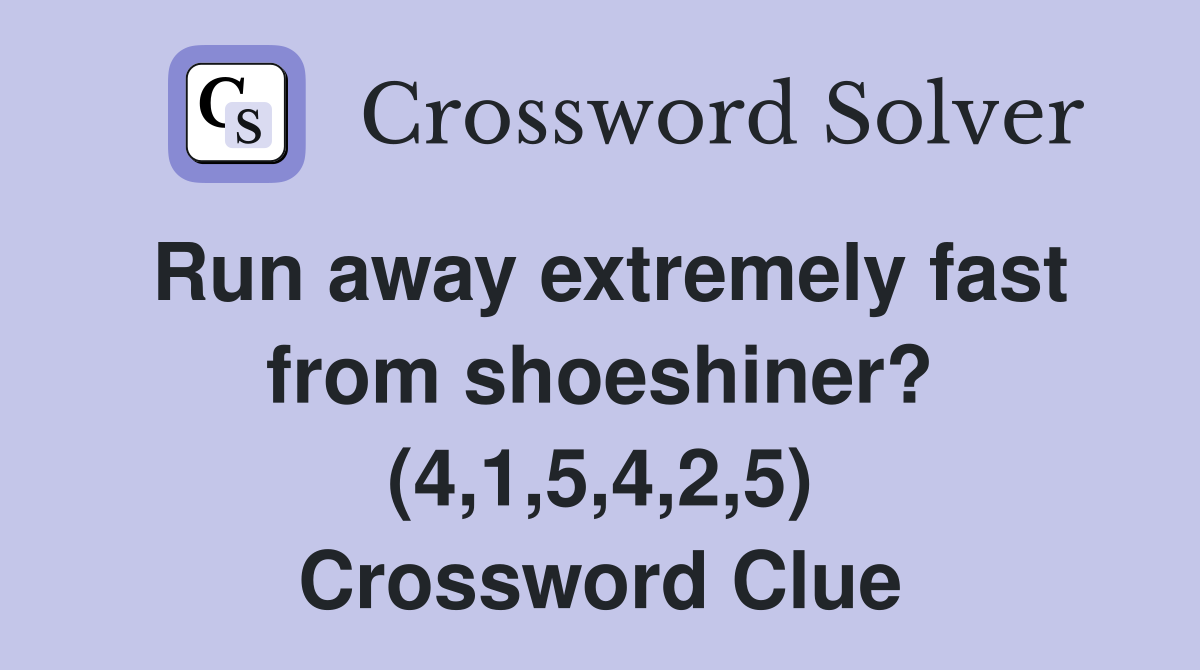 Run away extremely fast from shoeshiner? (4,1,5,4,2,5) Crossword Clue