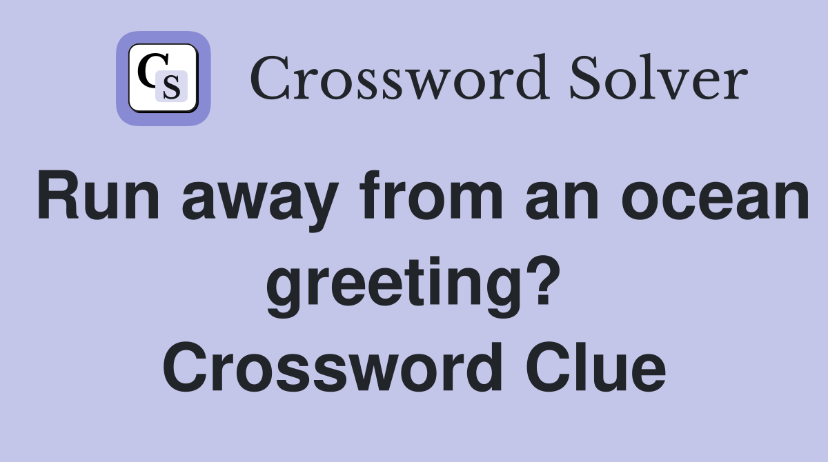 Run away from an ocean greeting? Crossword Clue