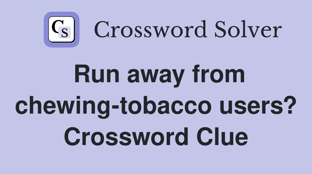 Run away from chewing-tobacco users? Crossword Clue