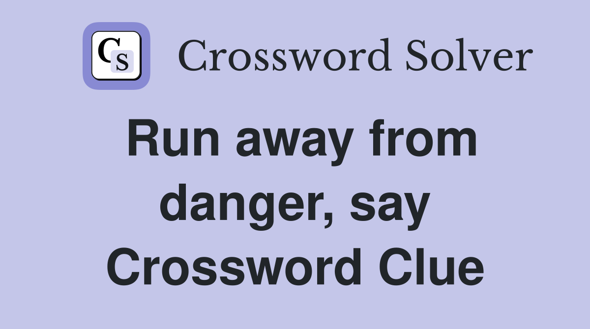 Run away from danger, say Crossword Clue