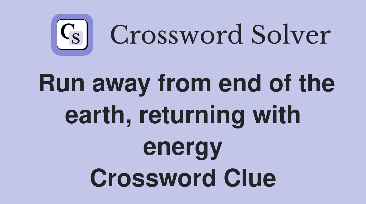 Run away from end of the earth, returning with energy Crossword Clue