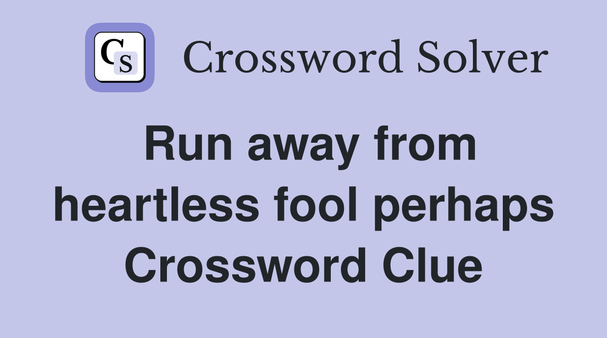 Run away from heartless fool perhaps Crossword Clue