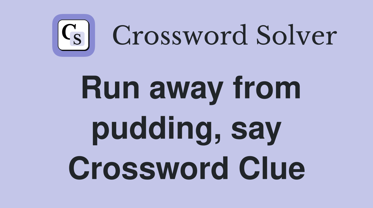 Run away from pudding, say Crossword Clue