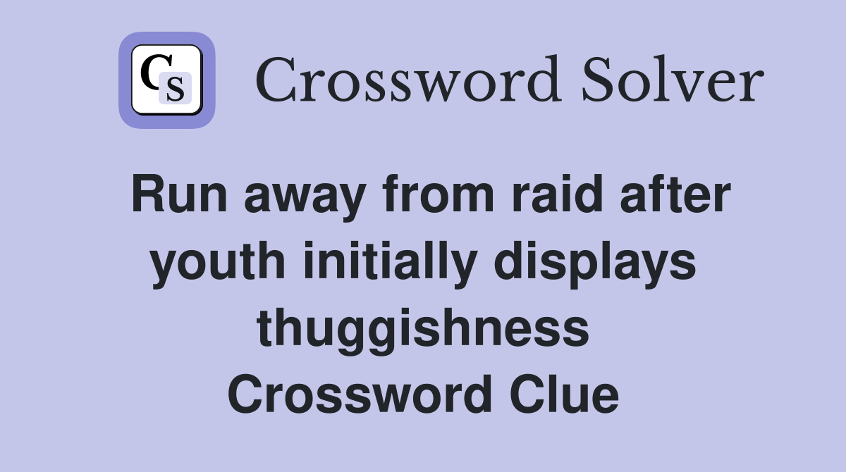 Run away from raid after youth initially displays thuggishness Crossword Clue