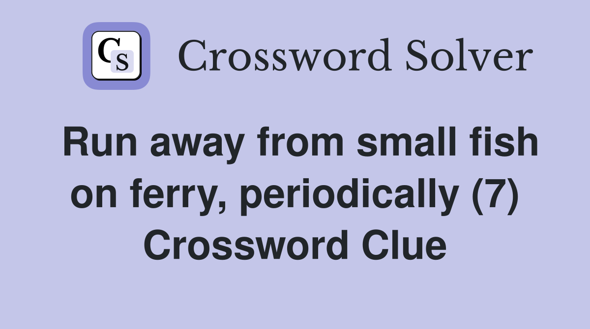 Run away from small fish on ferry, periodically (7) Crossword Clue