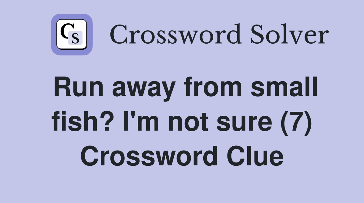 Run away from small fish? I'm not sure (7) Crossword Clue