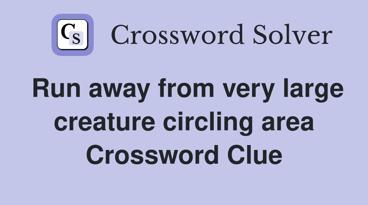 Run away from very large creature circling area Crossword Clue