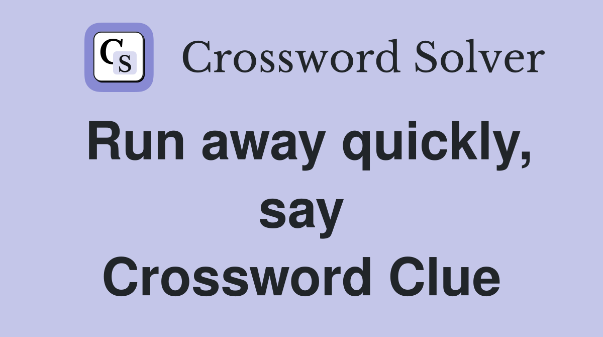 Run away quickly, say Crossword Clue