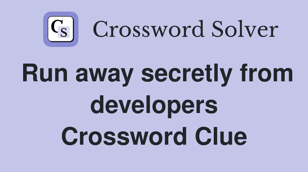Run away secretly from developers Crossword Clue