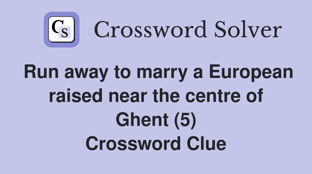 Run away to marry a European raised near the centre of Ghent (5) Crossword Clue