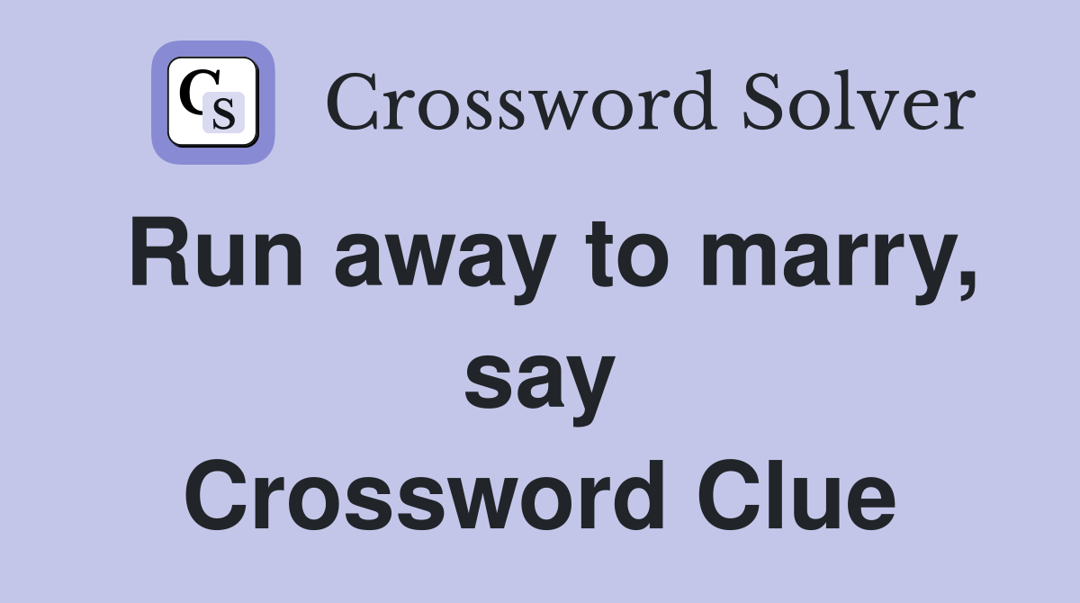 Run away to marry, say Crossword Clue