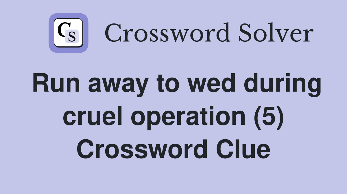 Run away to wed during cruel operation (5) Crossword Clue