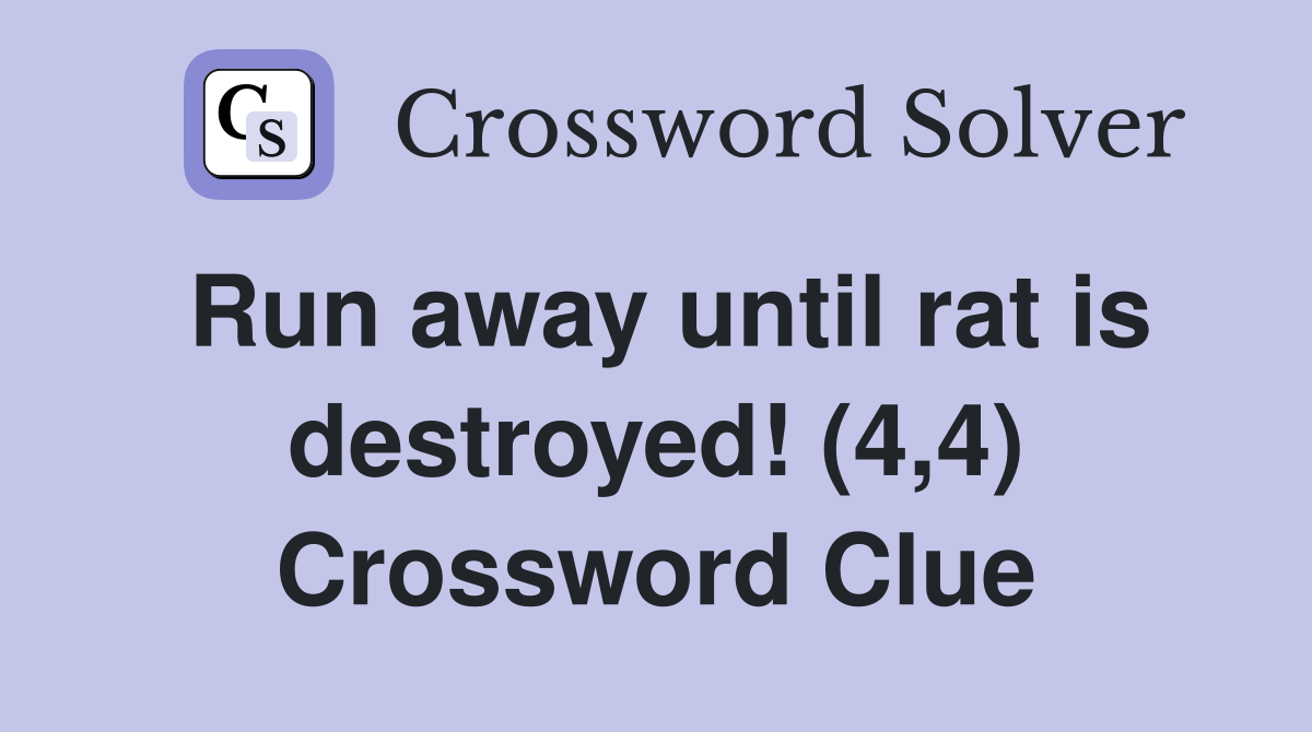 Run away until rat is destroyed! (4,4) Crossword Clue