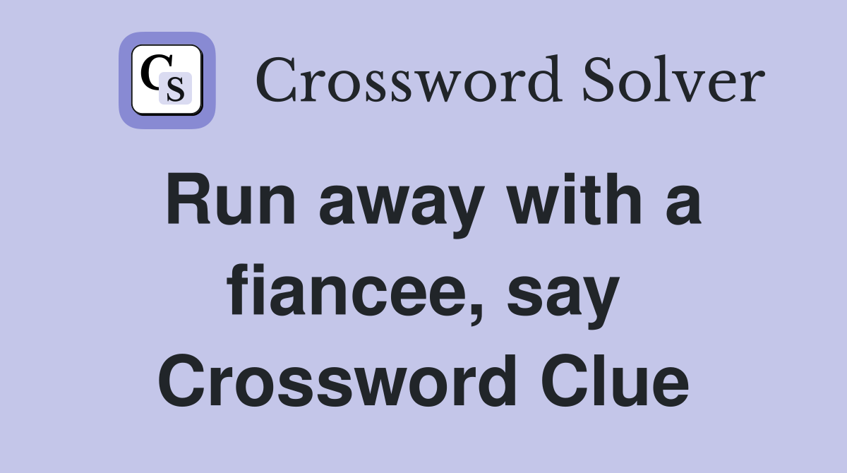 Run away with a fiancee, say Crossword Clue