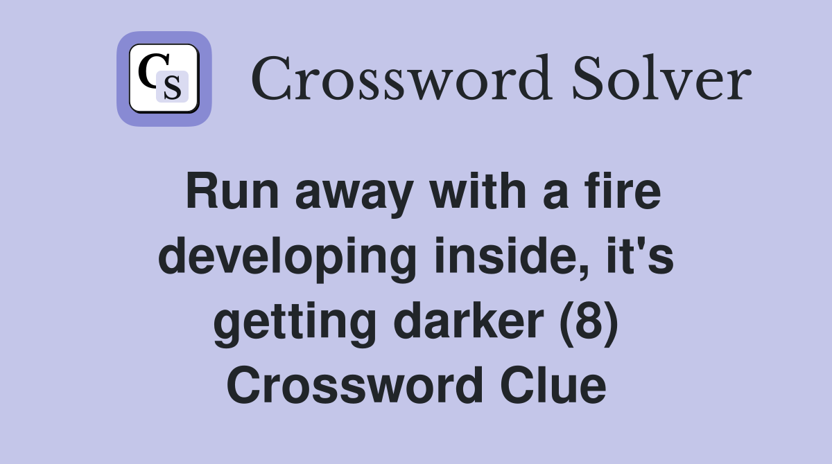 Run away with a fire developing inside, it's getting darker (8) Crossword Clue