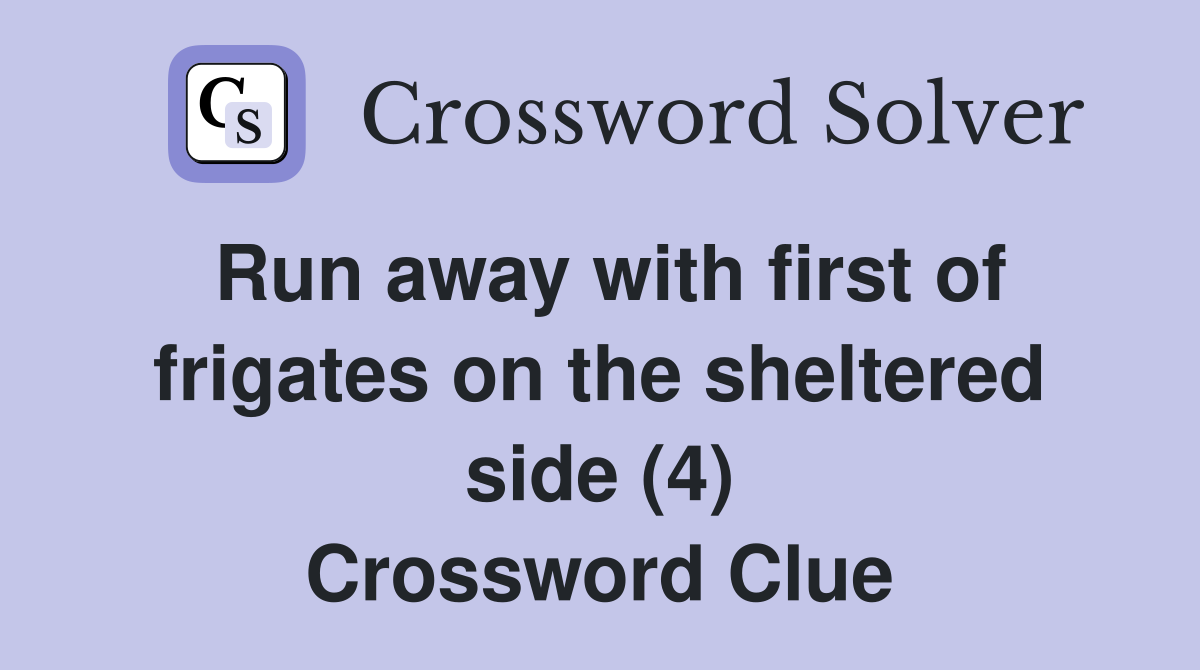 Run away with first of frigates on the sheltered side (4) Crossword Clue