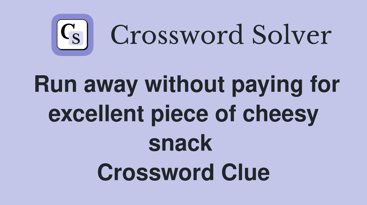 Run away without paying for excellent piece of cheesy snack  Crossword Clue