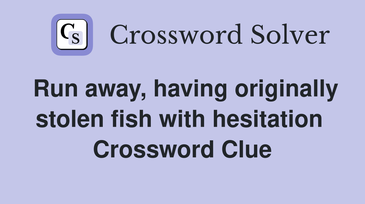 Run away, having originally stolen fish with hesitation  Crossword Clue