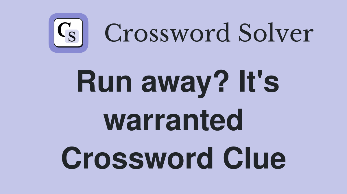 Run away? It's warranted Crossword Clue