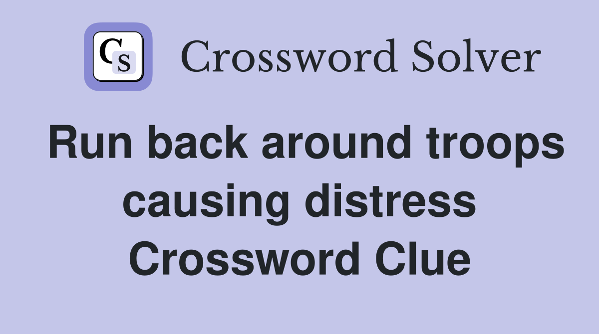Run back around troops causing distress Crossword Clue