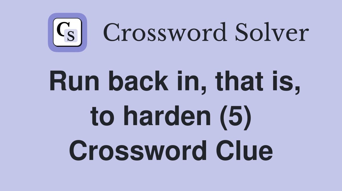 Run back in, that is, to harden (5) Crossword Clue